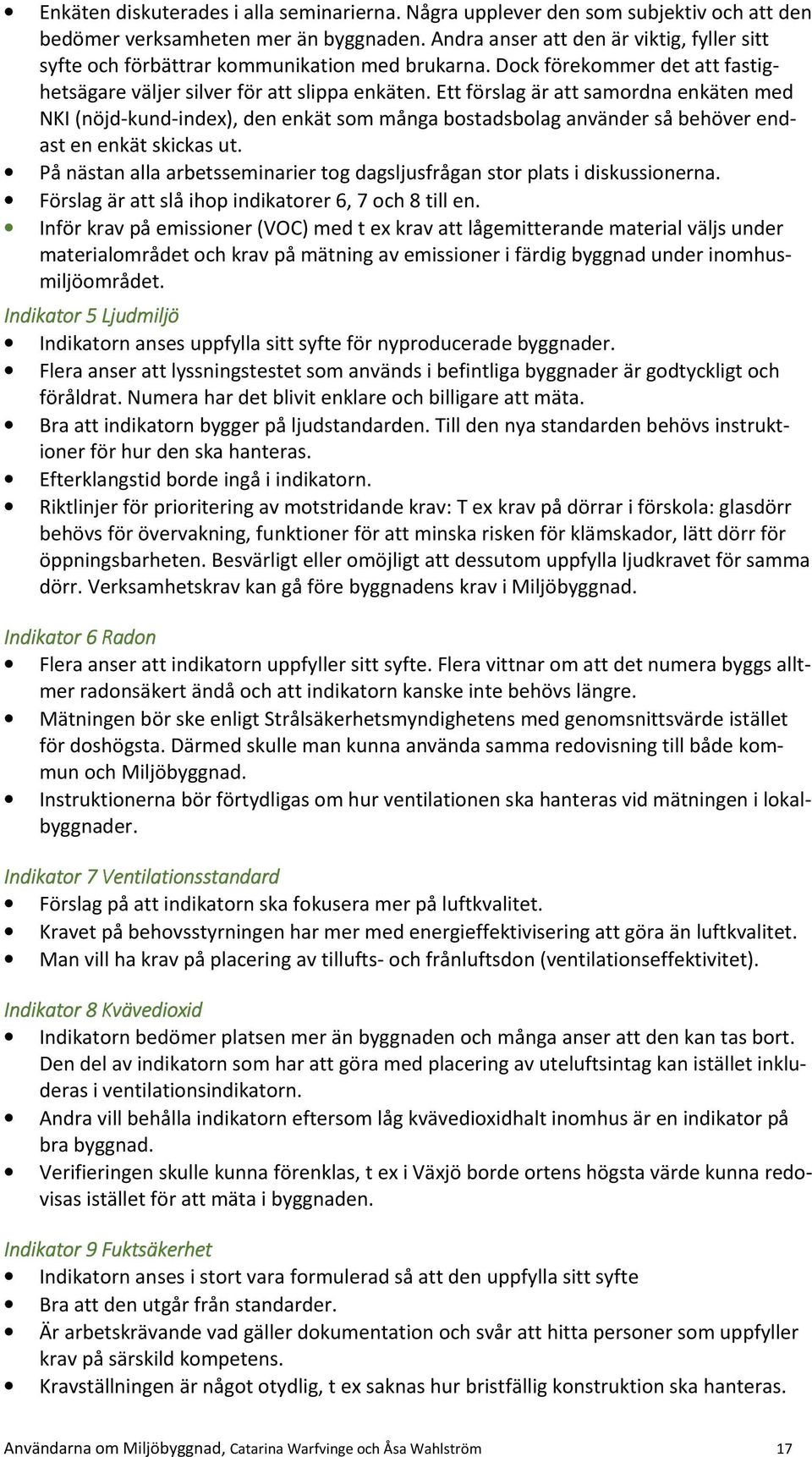 Ett förslag är att samordna enkäten med NKI (nöjd-kund-index), den enkät som många bostadsbolag använder så behöver endast en enkät skickas ut.