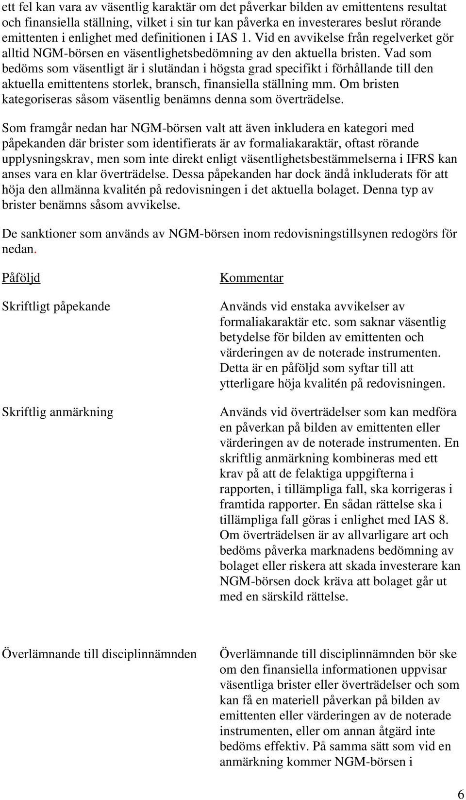 Vad som bedöms som väsentligt är i slutändan i högsta grad specifikt i förhållande till den aktuella emittentens storlek, bransch, finansiella ställning mm.