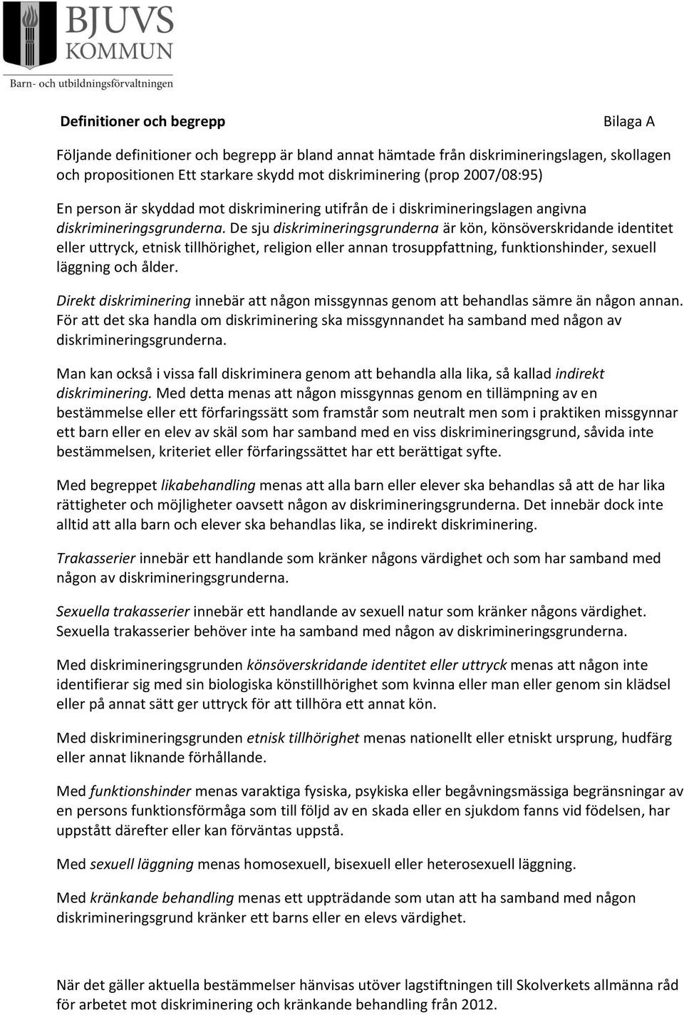 De sju diskrimineringsgrunderna är kön, könsöverskridande identitet eller uttryck, etnisk tillhörighet, religion eller annan trosuppfattning, funktionshinder, sexuell läggning och ålder.