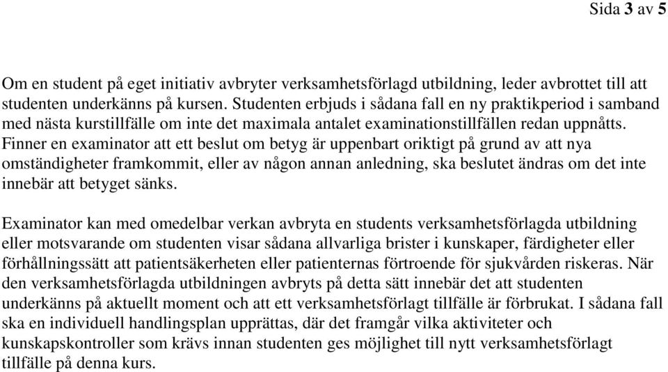 Finner en examinator att ett beslut om betyg är uppenbart oriktigt på grund av att nya omständigheter framkommit, eller av någon annan anledning, ska beslutet ändras om det inte innebär att betyget