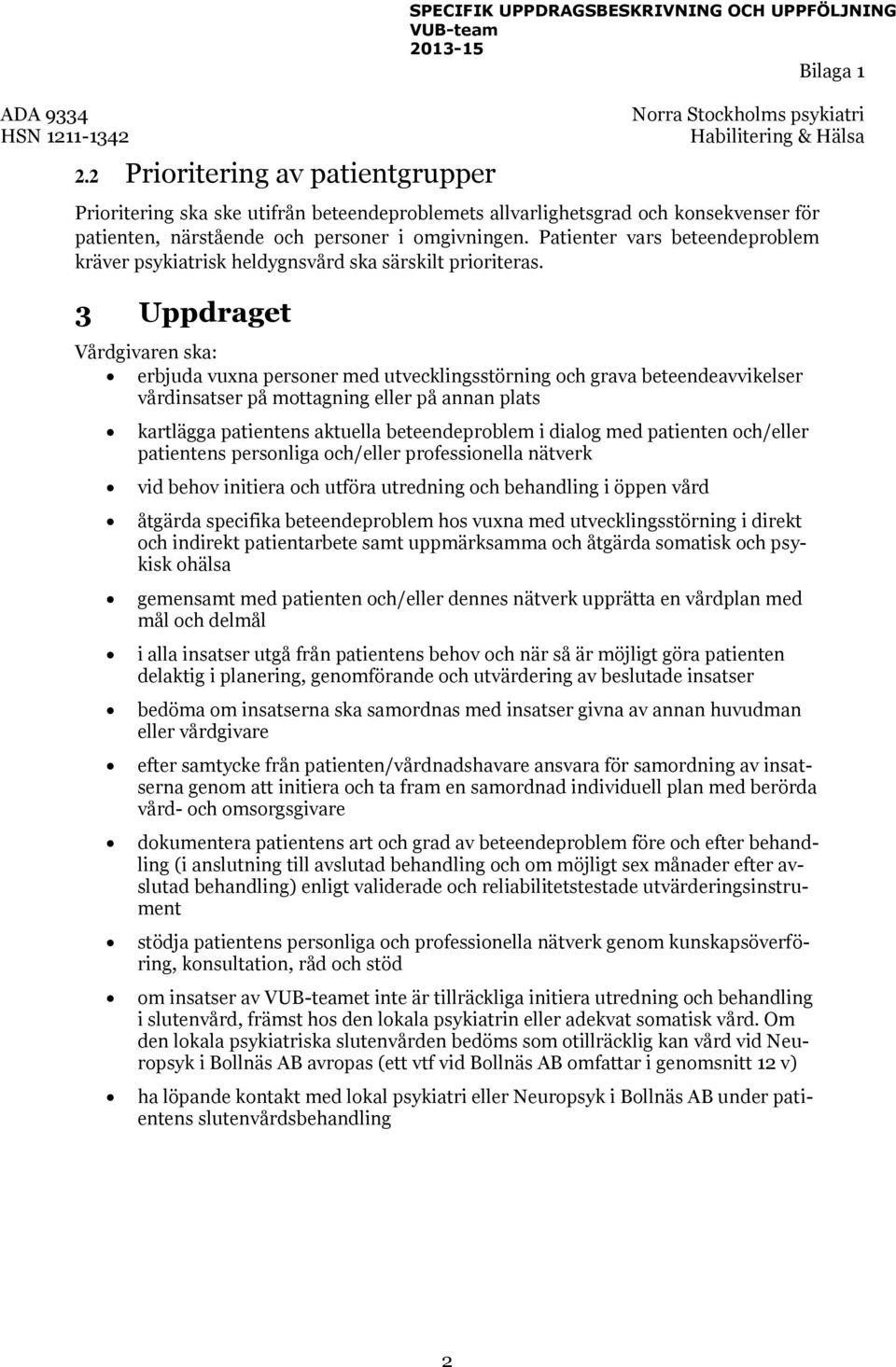 3 Uppdraget Vårdgivaren ska: erbjuda vuxna personer med utvecklingsstörning och grava beteendeavvikelser vårdinsatser på mottagning eller på annan plats kartlägga patientens aktuella beteendeproblem