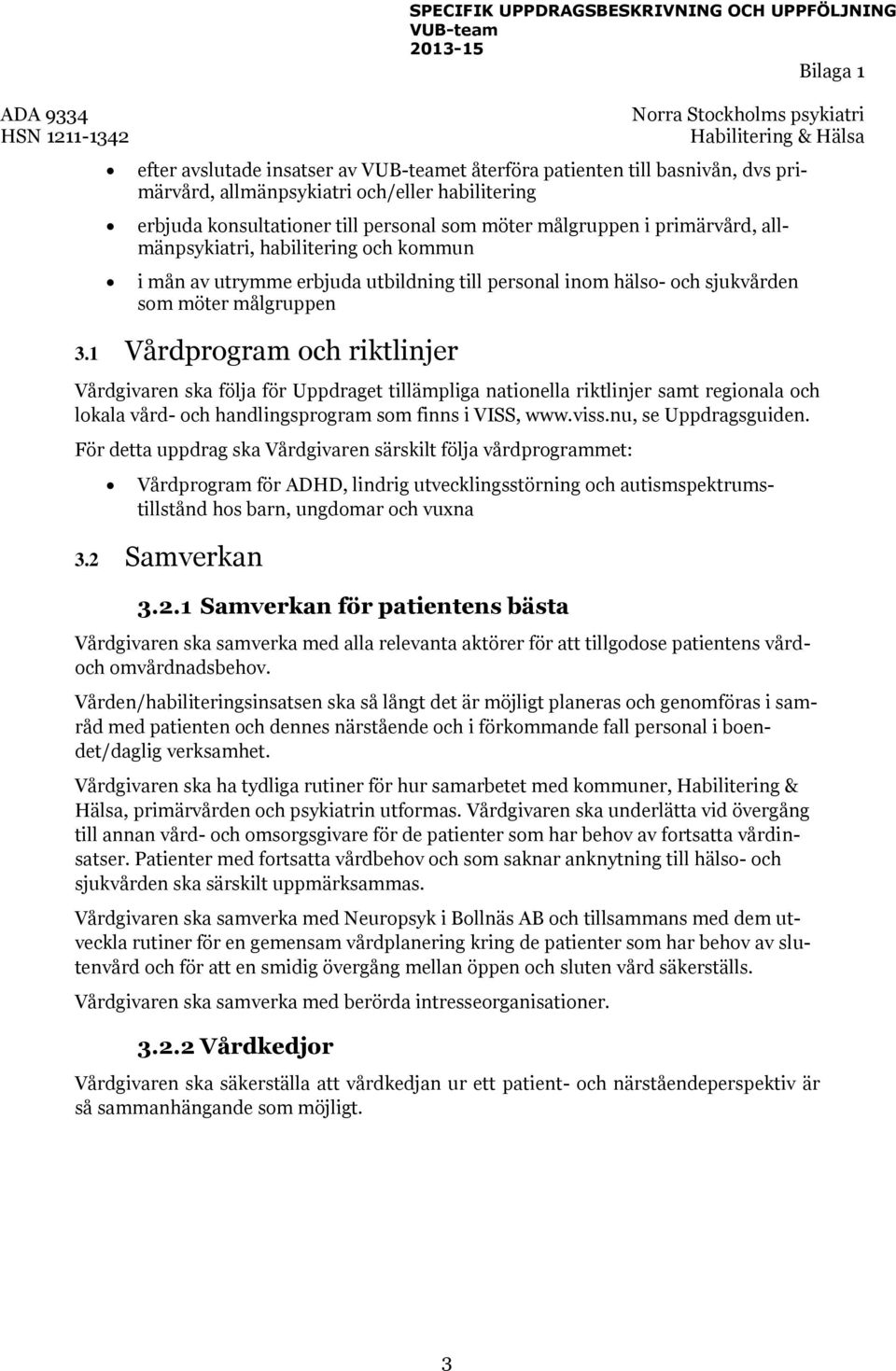 1 Vårdprogram och riktlinjer Vårdgivaren ska följa för Uppdraget tillämpliga nationella riktlinjer samt regionala och lokala vård- och handlingsprogram som finns i VISS, www.viss.