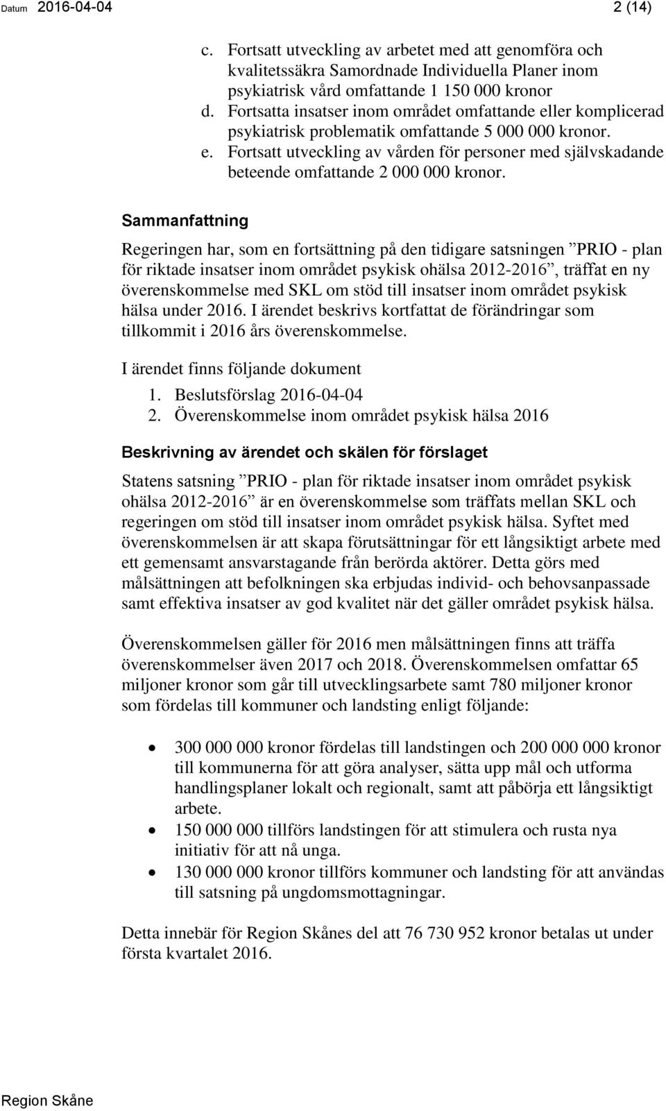 Sammanfattning Regeringen har, som en fortsättning på den tidigare satsningen PRIO - plan för riktade insatser inom området psykisk ohälsa 2012-2016, träffat en ny överenskommelse med SKL om stöd