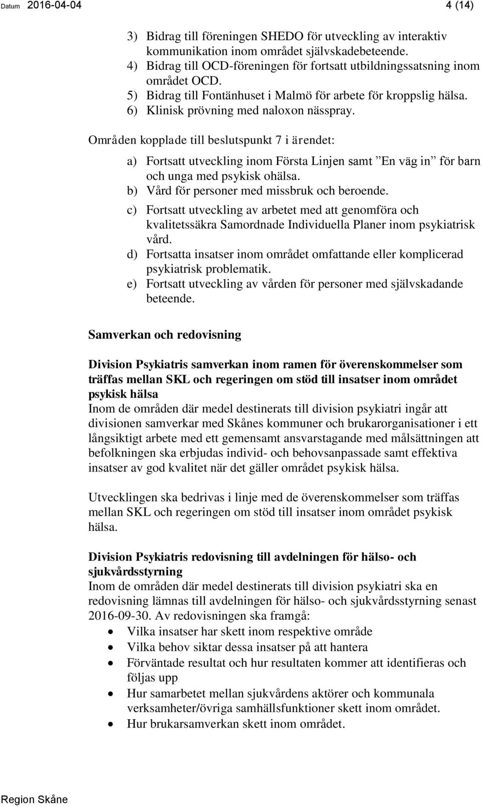 Områden kopplade till beslutspunkt 7 i ärendet: a) Fortsatt utveckling inom Första Linjen samt En väg in för barn och unga med psykisk ohälsa. b) Vård för personer med missbruk och beroende.