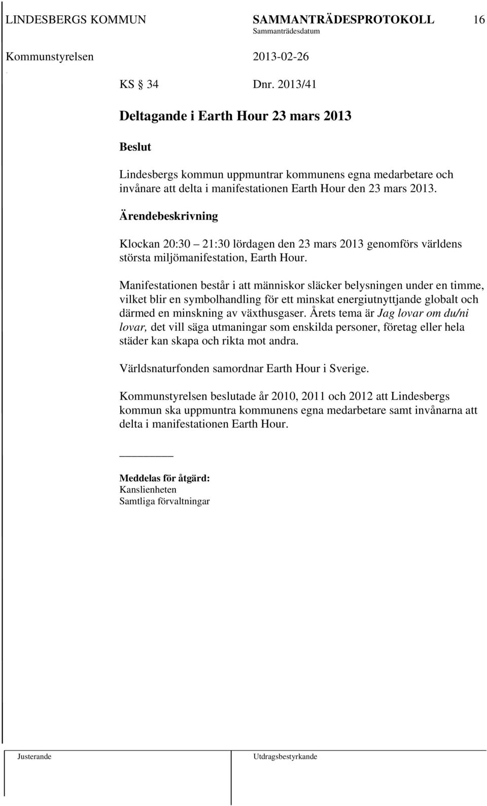 Manifestationen består i att människor släcker belysningen under en timme, vilket blir en symbolhandling för ett minskat energiutnyttjande globalt och därmed en minskning av växthusgaser.