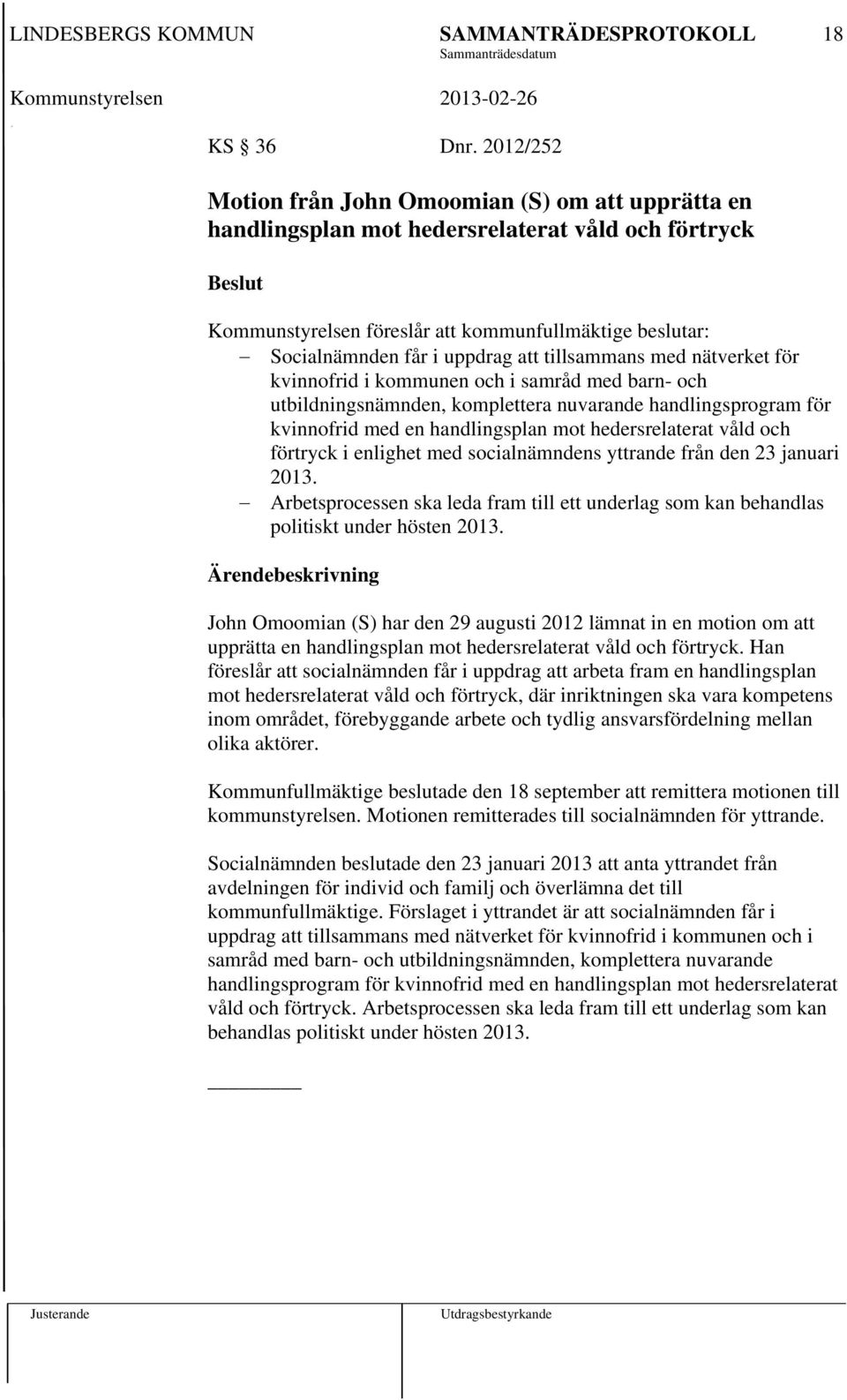 tillsammans med nätverket för kvinnofrid i kommunen och i samråd med barn- och utbildningsnämnden, komplettera nuvarande handlingsprogram för kvinnofrid med en handlingsplan mot hedersrelaterat våld