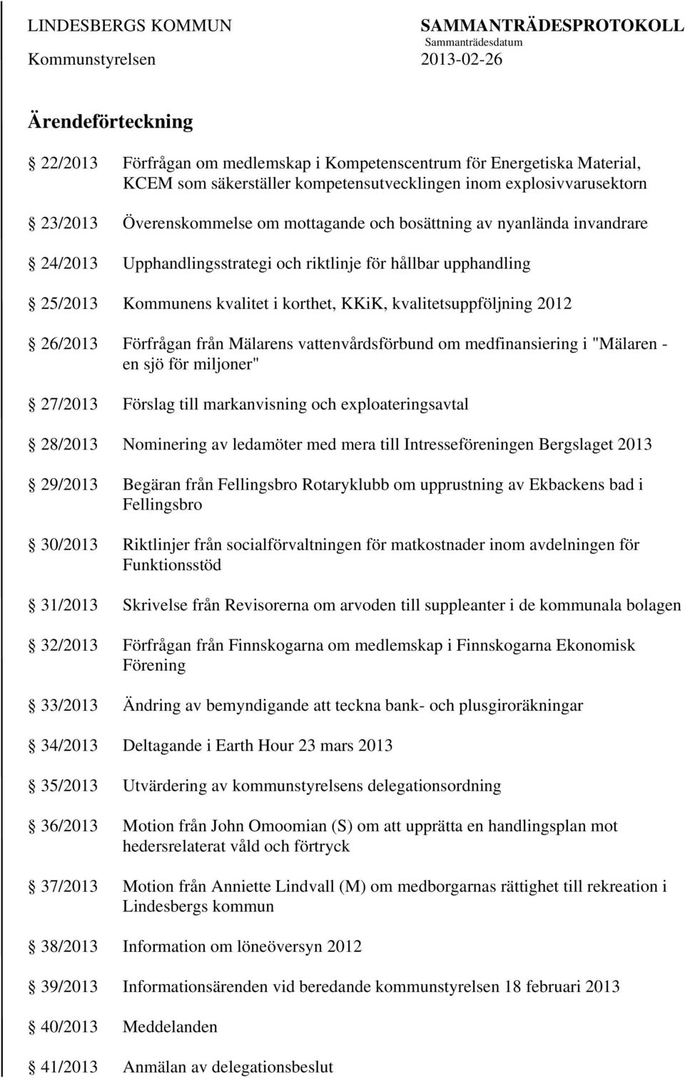 Förfrågan från Mälarens vattenvårdsförbund om medfinansiering i "Mälaren - en sjö för miljoner" 27/2013 Förslag till markanvisning och exploateringsavtal 28/2013 Nominering av ledamöter med mera till