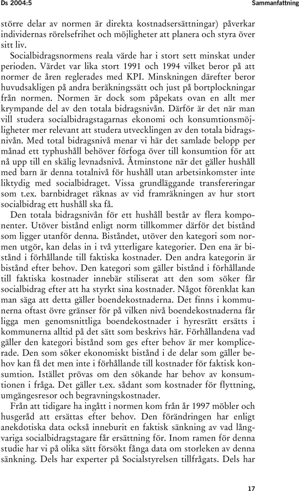 Minskningen därefter beror huvudsakligen på andra beräkningssätt och just på bortplockningar från normen. Normen är dock som påpekats ovan en allt mer krympande del av den totala bidragsnivån.