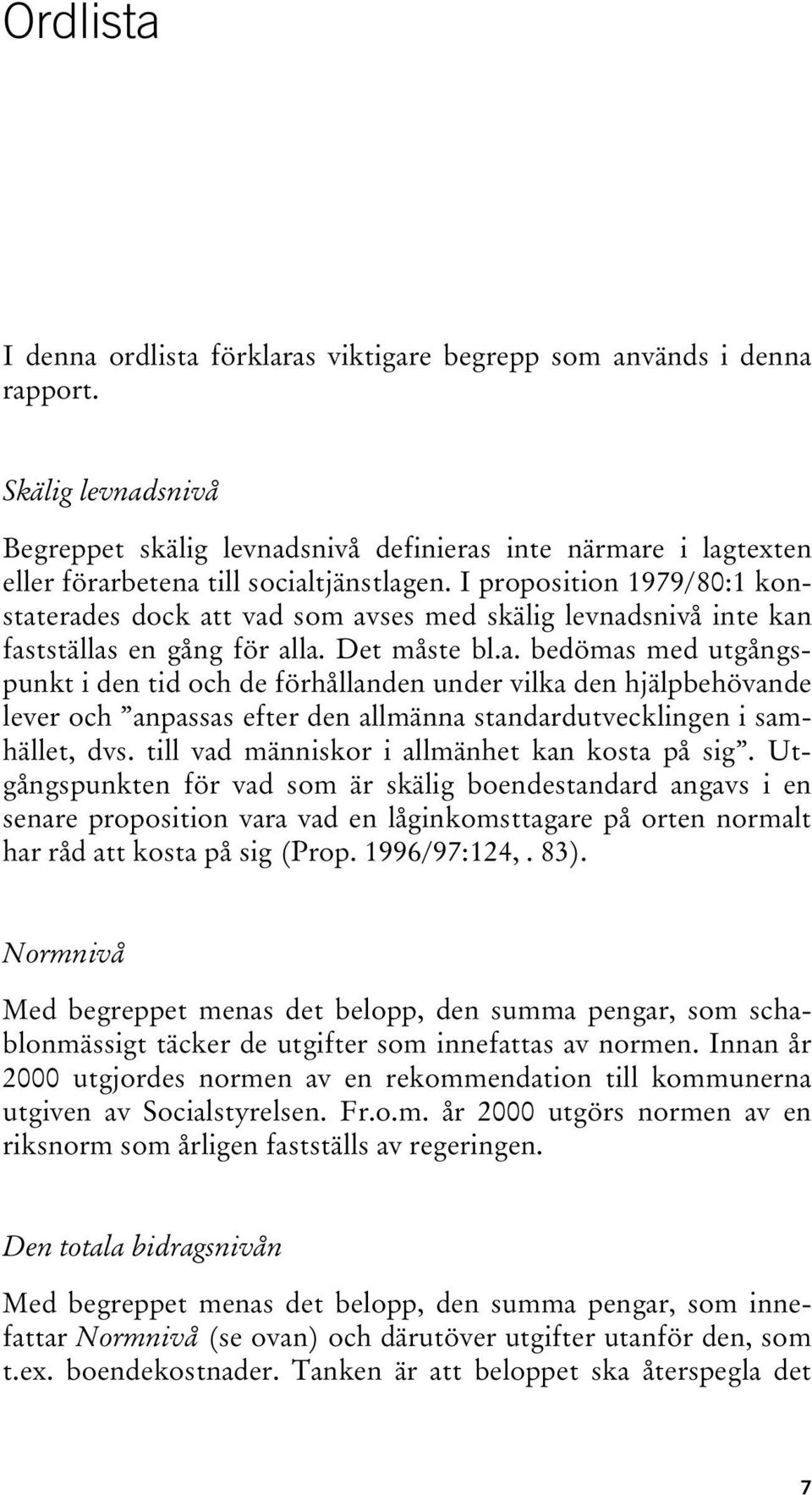 I proposition 1979/80:1 konstaterades dock att vad som avses med skälig levnadsnivå inte kan fastställas en gång för alla. Det måste bl.a. bedömas med utgångspunkt i den tid och de förhållanden under vilka den hjälpbehövande lever och anpassas efter den allmänna standardutvecklingen i samhället, dvs.