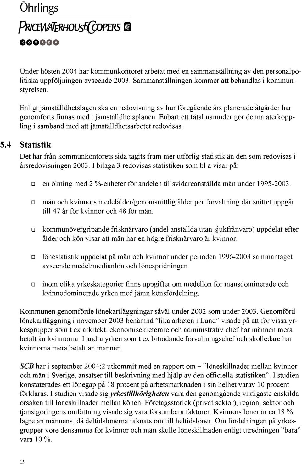 Enbart ett fåtal nämnder gör denna återkoppling i samband med att jämställdhetsarbetet redovisas. 5.