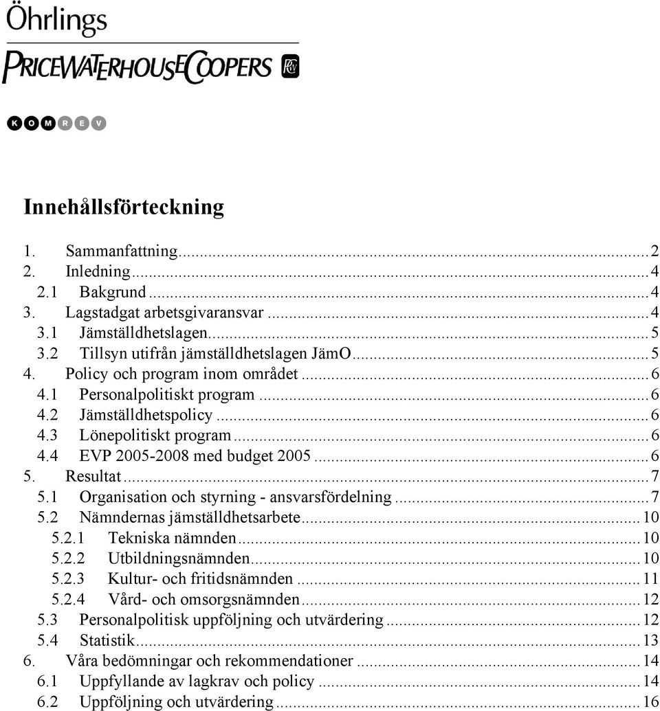 1 Organisation och styrning - ansvarsfördelning...7 5.2 Nämndernas jämställdhetsarbete...10 5.2.1 Tekniska nämnden...10 5.2.2 Utbildningsnämnden...10 5.2.3 Kultur- och fritidsnämnden...11 5.2.4 Vård- och omsorgsnämnden.