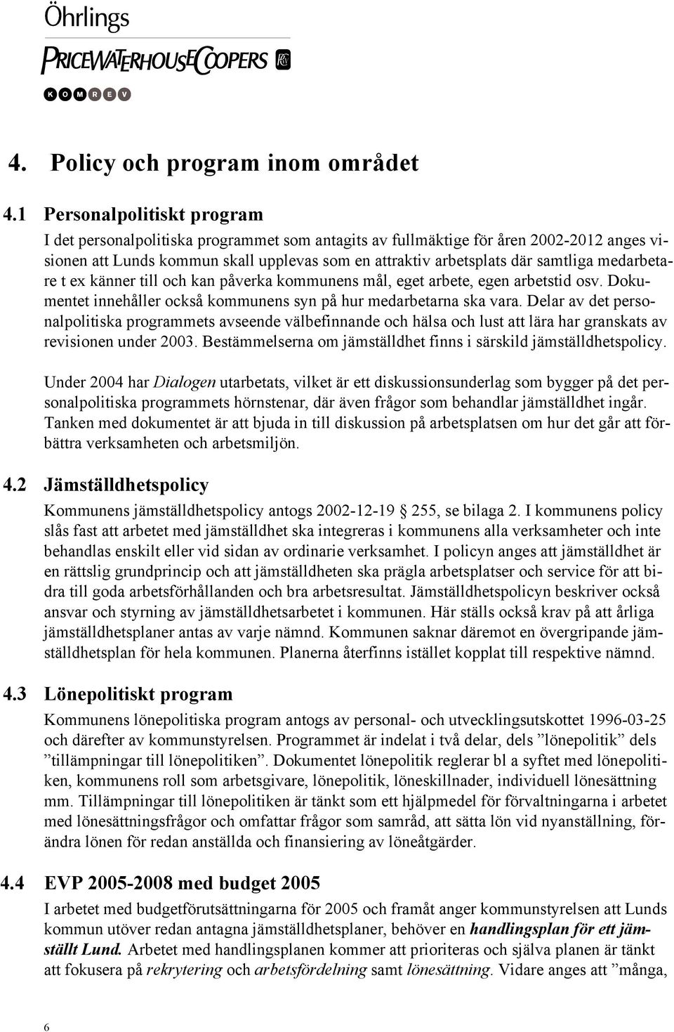 medarbetare t ex känner till och kan påverka kommunens mål, eget arbete, egen arbetstid osv. Dokumentet innehåller också kommunens syn på hur medarbetarna ska vara.