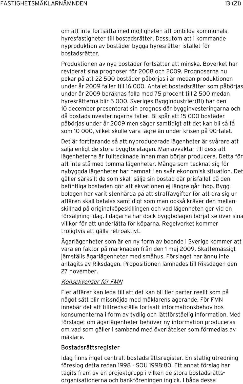 Boverket har reviderat sina prognoser för 2008 och 2009. Prognoserna nu pekar på att 22 500 bostäder påbörjas i år medan produktionen under år 2009 faller till 16 000.