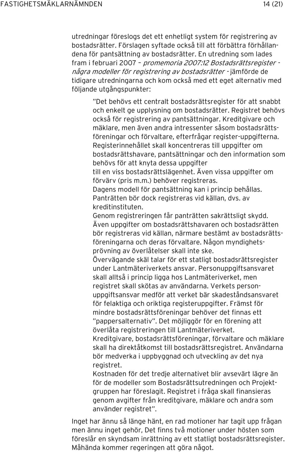 En utredning som lades fram i februari 2007 promemoria 2007:12 Bostadsrättsregister - några modeller för registrering av bostadsrätter - jämförde de tidigare utredningarna och kom också med ett eget