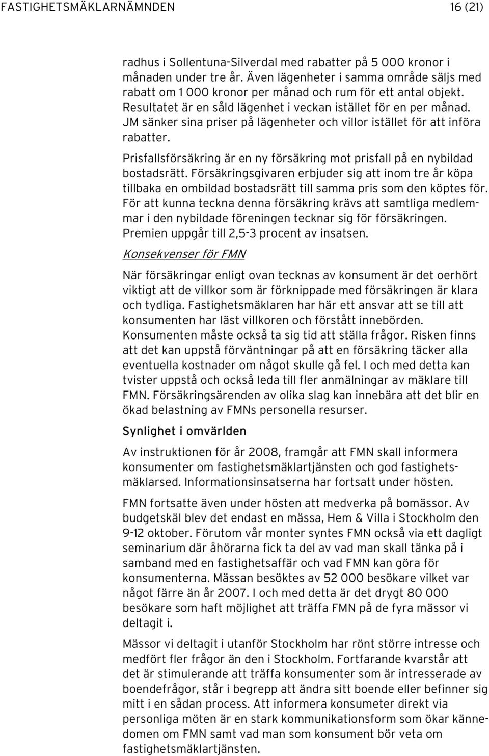 JM sänker sina priser på lägenheter och villor istället för att införa rabatter. Prisfallsförsäkring är en ny försäkring mot prisfall på en nybildad bostadsrätt.