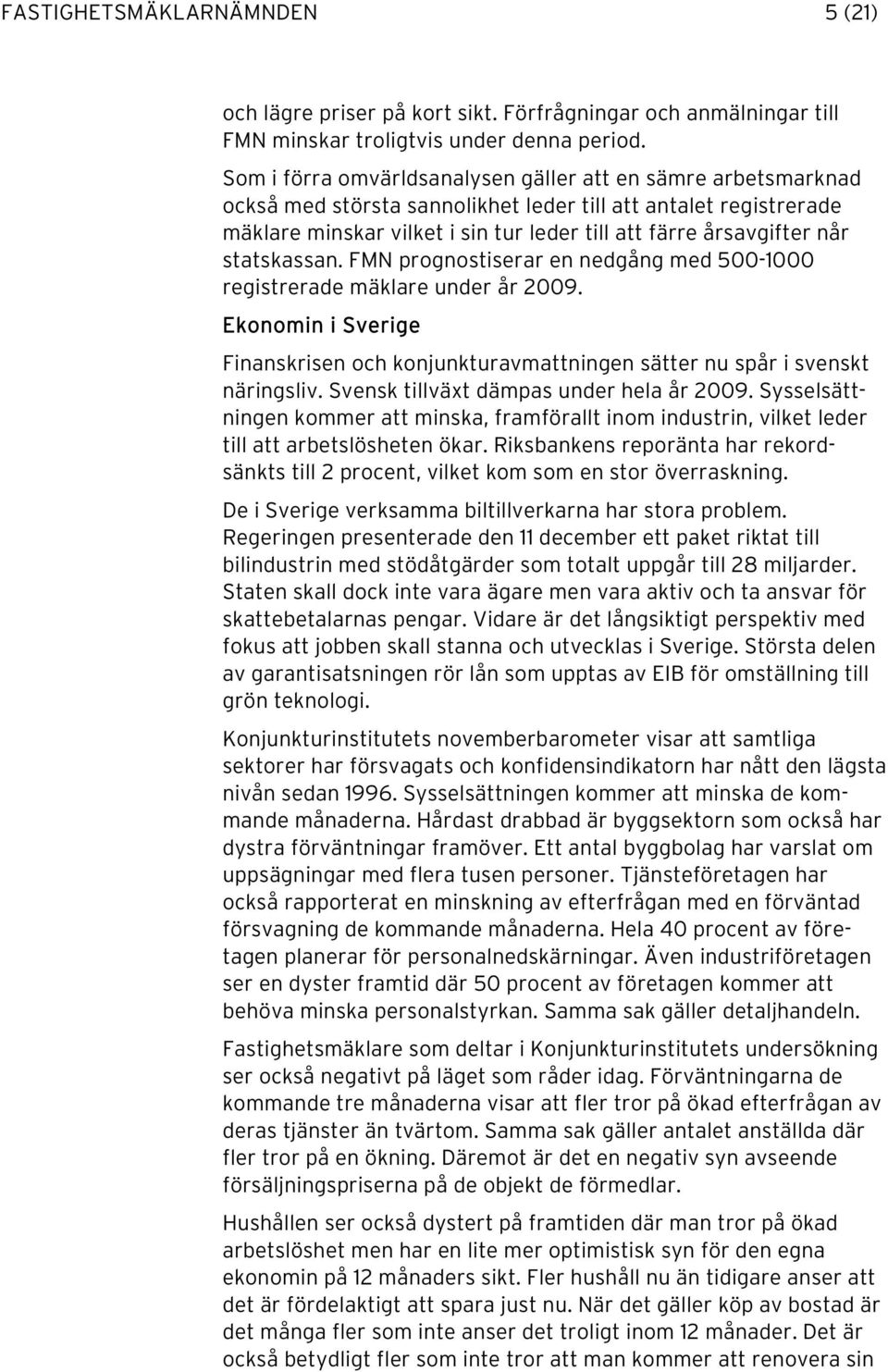 statskassan. FMN prognostiserar en nedgång med 500-1000 registrerade mäklare under år 2009. Ekonomin i Sverige Finanskrisen och konjunkturavmattningen sätter nu spår i svenskt näringsliv.