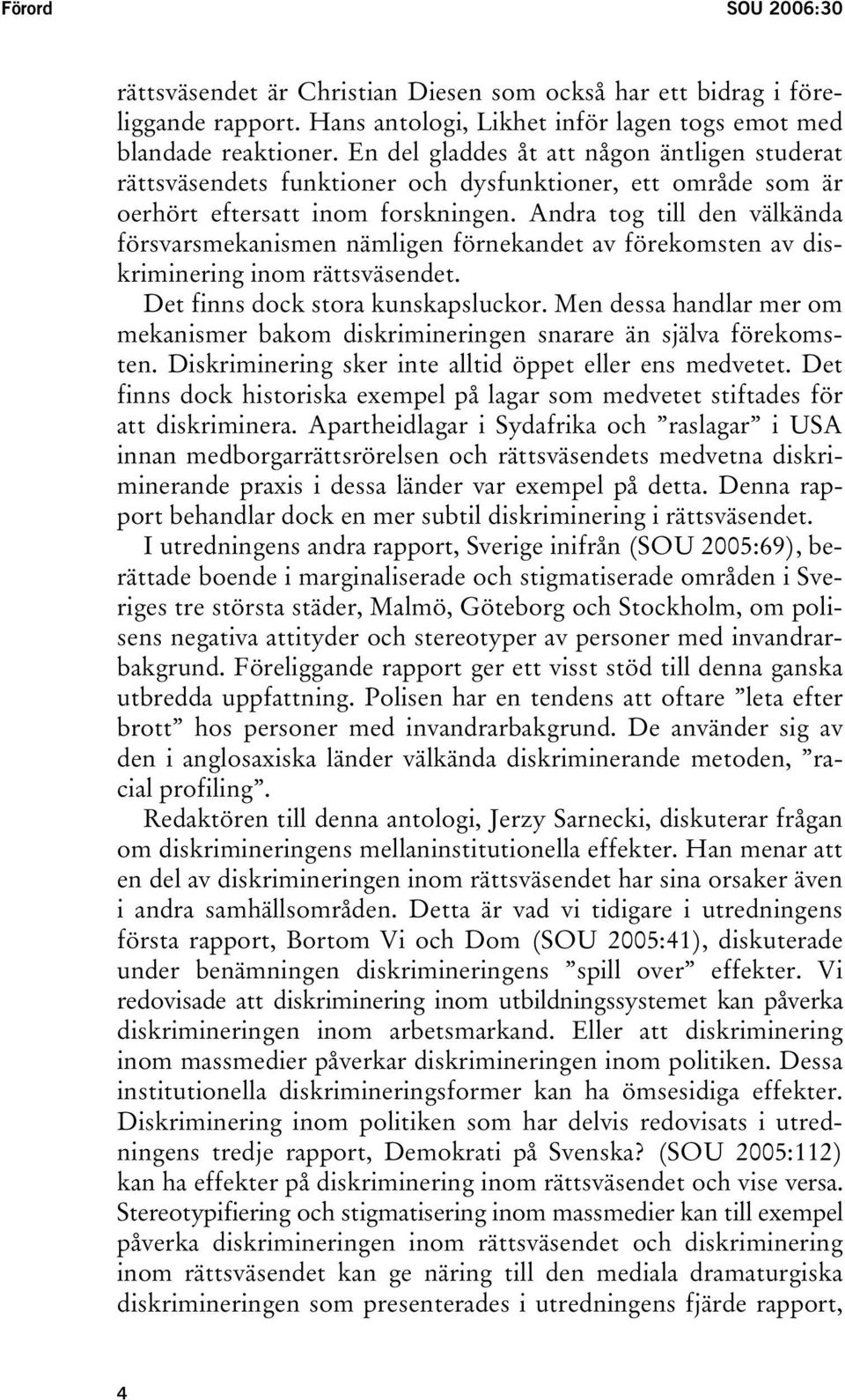 Andra tog till den välkända försvarsmekanismen nämligen förnekandet av förekomsten av diskriminering inom rättsväsendet. Det finns dock stora kunskapsluckor.