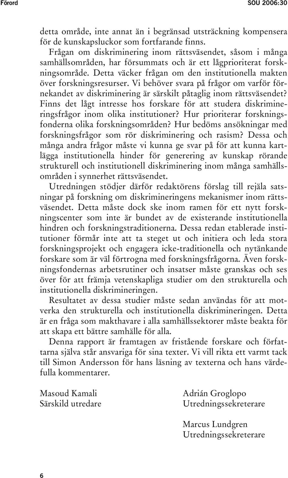 Detta väcker frågan om den institutionella makten över forskningsresurser. Vi behöver svara på frågor om varför förnekandet av diskriminering är särskilt påtaglig inom rättsväsendet?