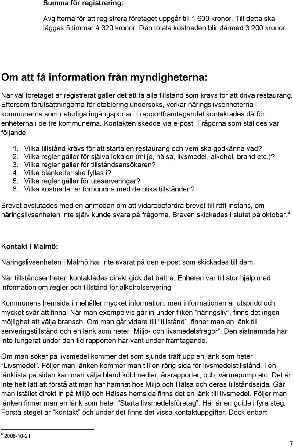 Eftersom förutsättningarna för etablering undersöks, verkar näringslivsenheterna i kommunerna som naturliga ingångsportar. I rapportframtagandet kontaktades därför enheterna i de tre kommunerna.