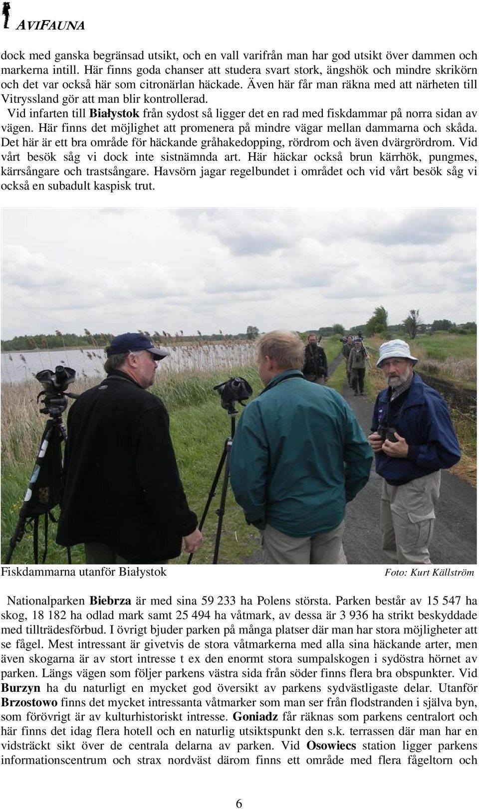 Även här får man räkna med att närheten till Vitryssland gör att man blir kontrollerad. Vid infarten till Białystok från sydost så ligger det en rad med fiskdammar på norra sidan av vägen.