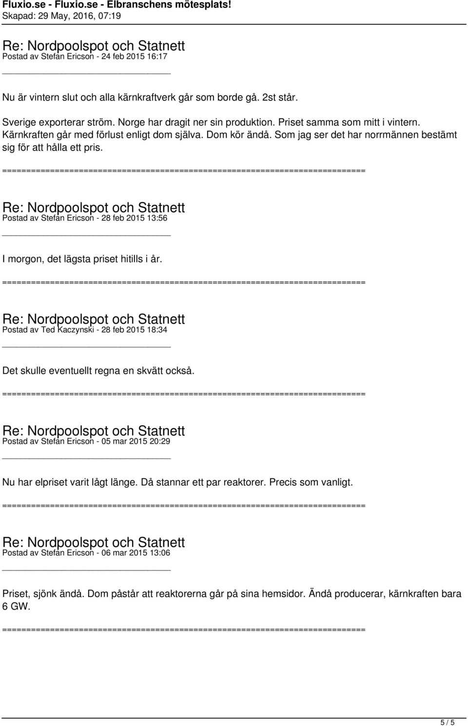 Postad av Stefan Ericson - 28 feb 2015 13:56 I morgon, det lägsta priset hitills i år. Postad av Ted Kaczynski - 28 feb 2015 18:34 Det skulle eventuellt regna en skvätt också.