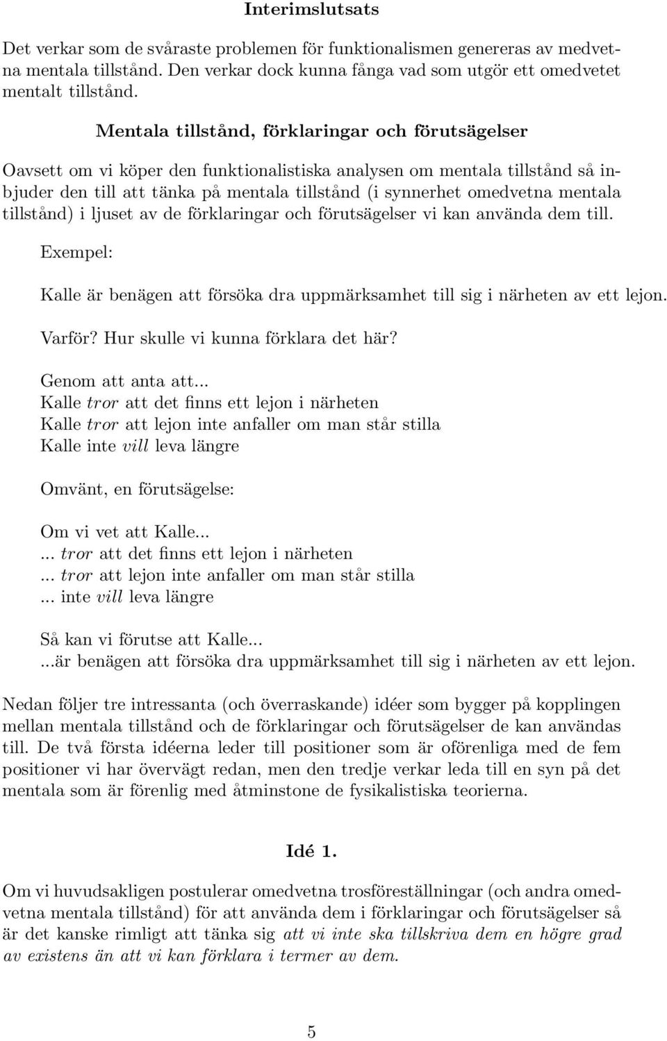 mentala tillstånd) i ljuset av de förklaringar och förutsägelser vi kan använda dem till. Exempel: Kalle är benägen att försöka dra uppmärksamhet till sig i närheten av ett lejon. Varför?
