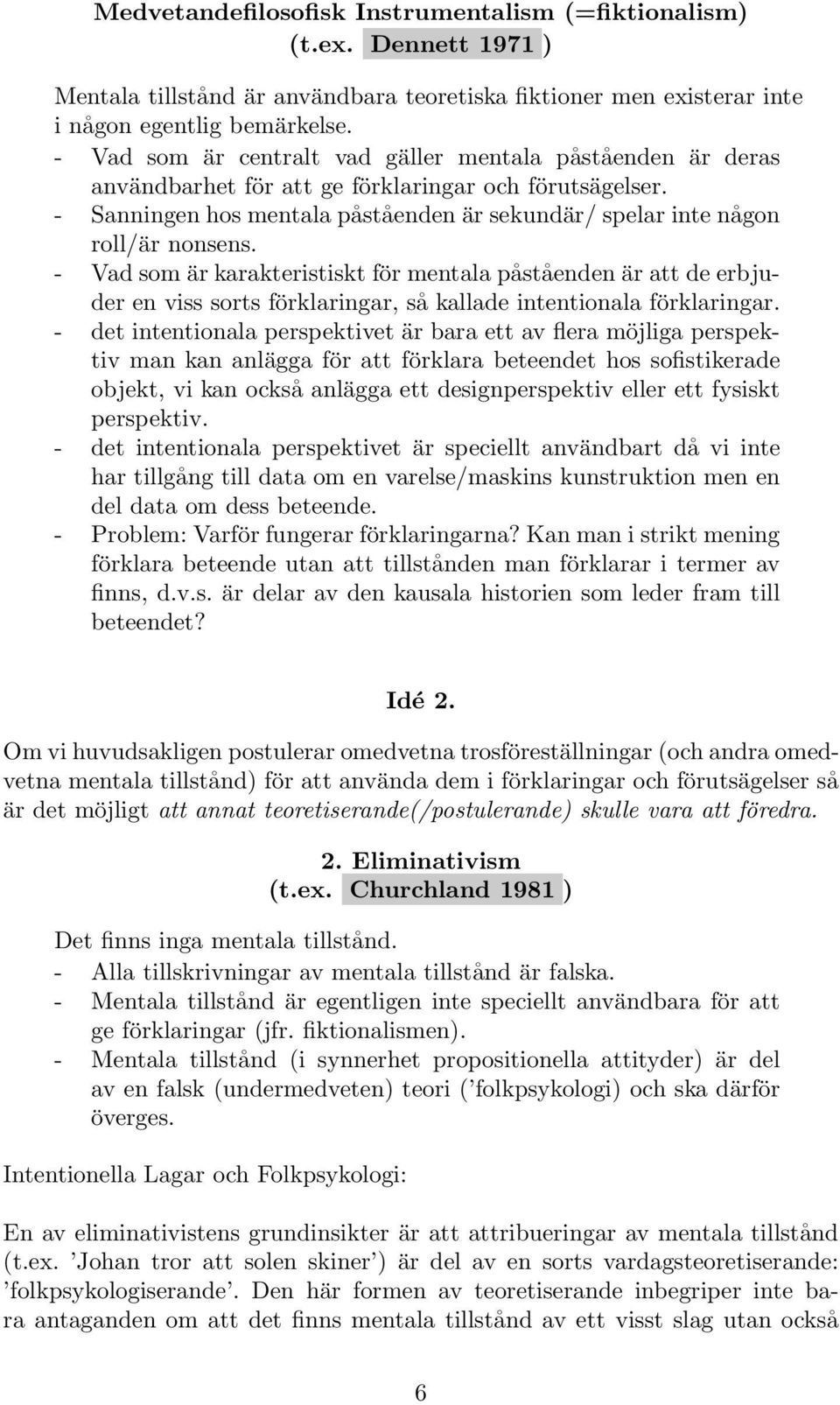 - Vad som är karakteristiskt för mentala påståenden är att de erbjuder en viss sorts förklaringar, så kallade intentionala förklaringar.