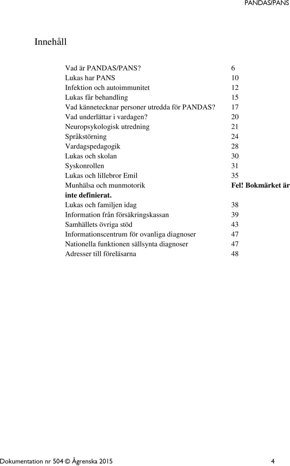 20 Neuropsykologisk utredning 21 Språkstörning 24 Vardagspedagogik 28 Lukas och skolan 30 Syskonrollen 31 Lukas och lillebror Emil 35 Munhälsa och