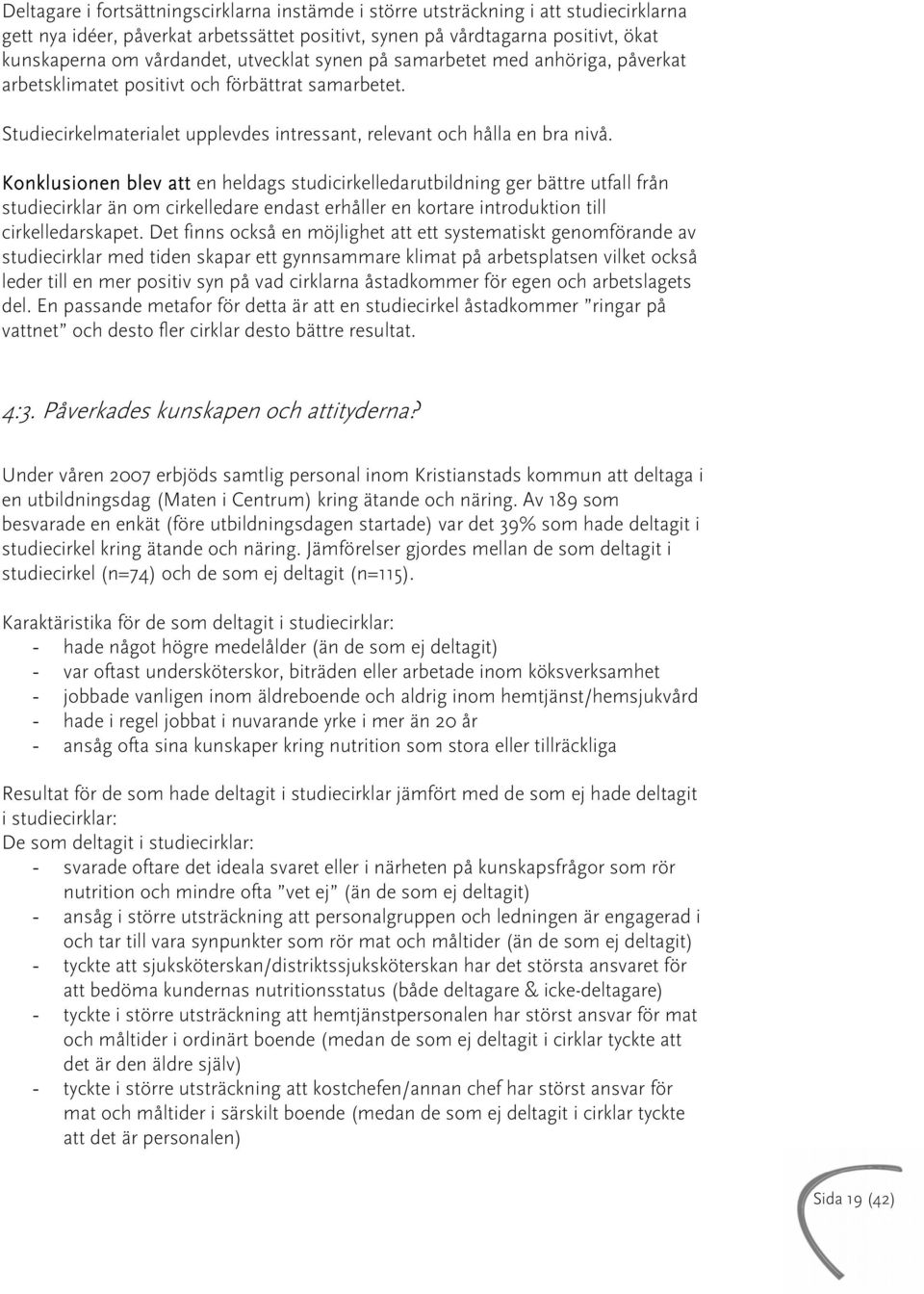 Konklusionen blev att en heldags studicirkelledarutbildning ger bättre utfall från studiecirklar än om cirkelledare endast erhåller en kortare introduktion till cirkelledarskapet.