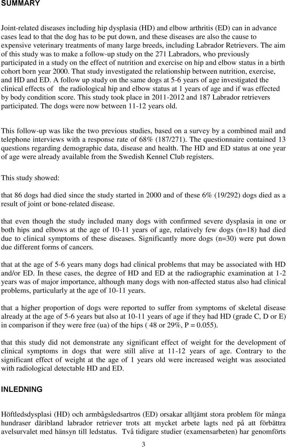 The aim of this study was to make a follow-up study on the 271 Labradors, who previously participated in a study on the effect of nutrition and exercise on hip and elbow status in a birth cohort born