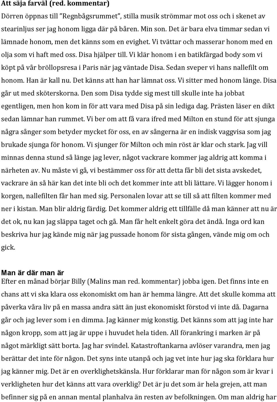 Vi klär honom i en batikfärgad body som vi köpt på vår bröllopsresa i Paris när jag väntade Disa. Sedan sveper vi hans nallefilt om honom. Han är kall nu. Det känns att han har lämnat oss.