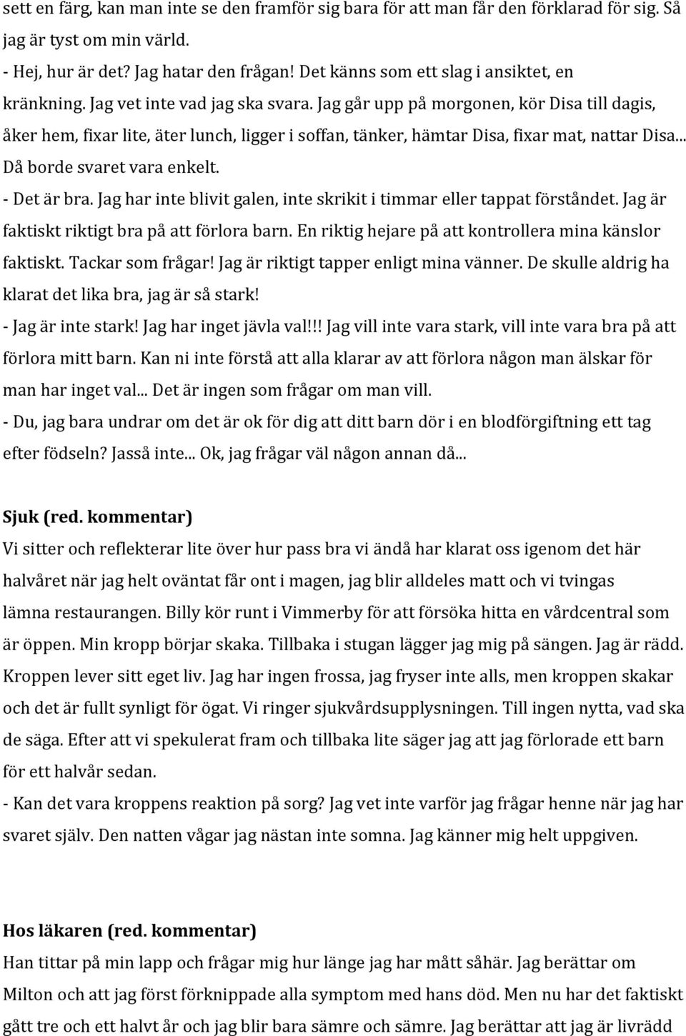 Jag går upp på morgonen, kör Disa till dagis, åker hem, fixar lite, äter lunch, ligger i soffan, tänker, hämtar Disa, fixar mat, nattar Disa... Då borde svaret vara enkelt. - Det är bra.