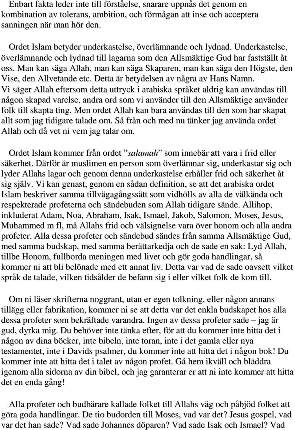 Man kan säga Allah, man kan säga Skaparen, man kan säga den Högste, den Vise, den Allvetande etc. Detta är betydelsen av några av Hans Namn.