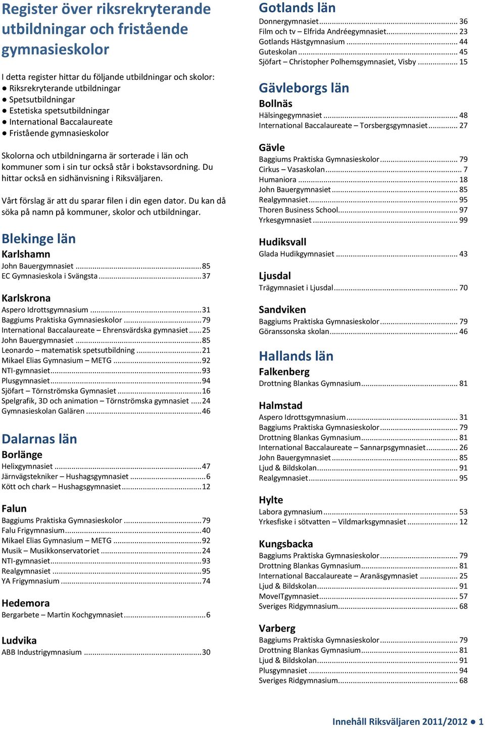 Du hittar också en sidhänvisning i Riksväljaren. Vårt förslag är att du sparar filen i din egen dator. Du kan då söka på namn på kommuner, skolor och utbildningar.