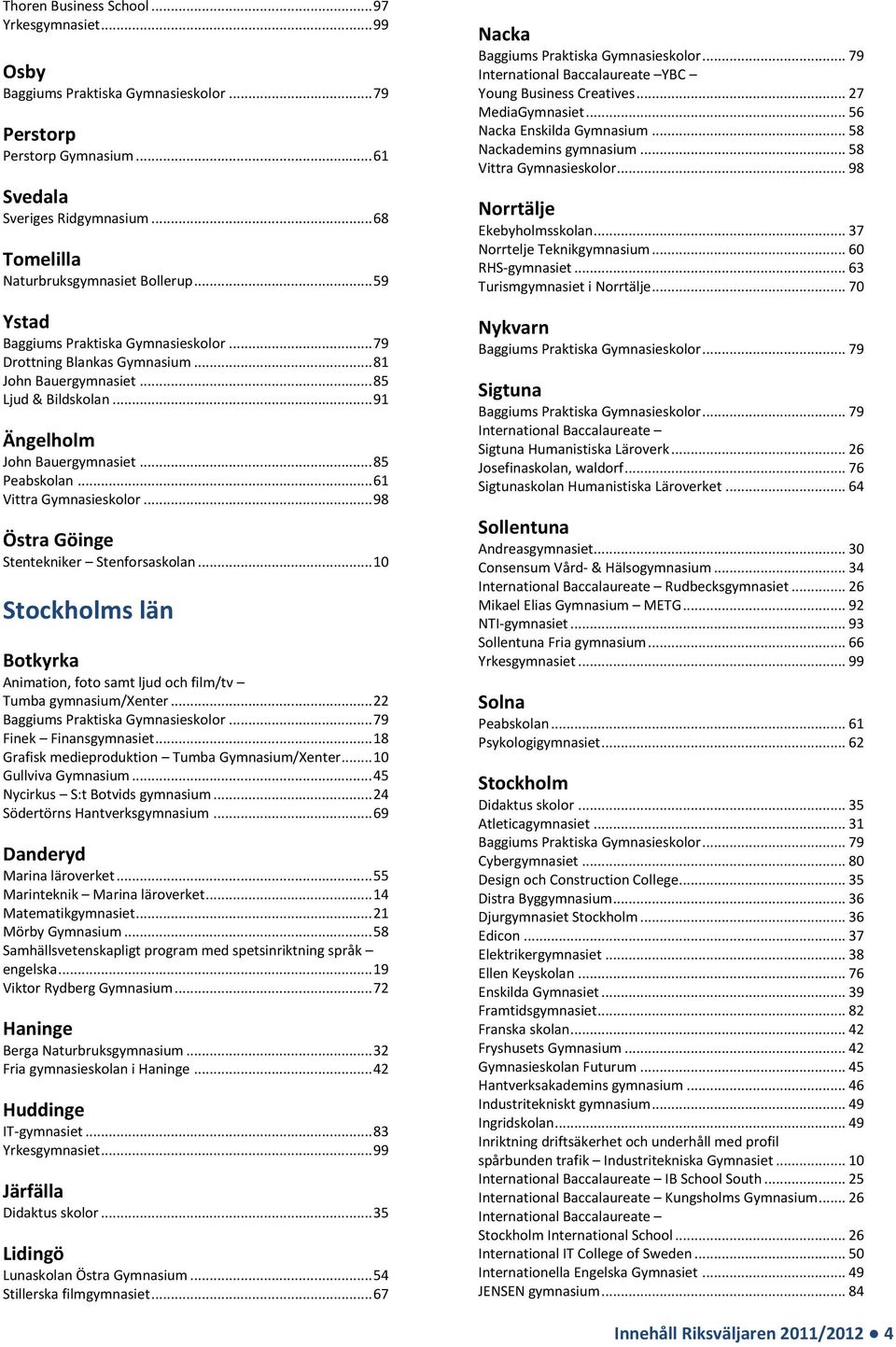 .. 18 Grafisk medieproduktion Tumba Gymnasium/Xenter... 10 Gullviva Gymnasium... 45 Nycirkus S:t Botvids gymnasium... 24 Södertörns Hantverksgymnasium... 69 Danderyd Marina läroverket.