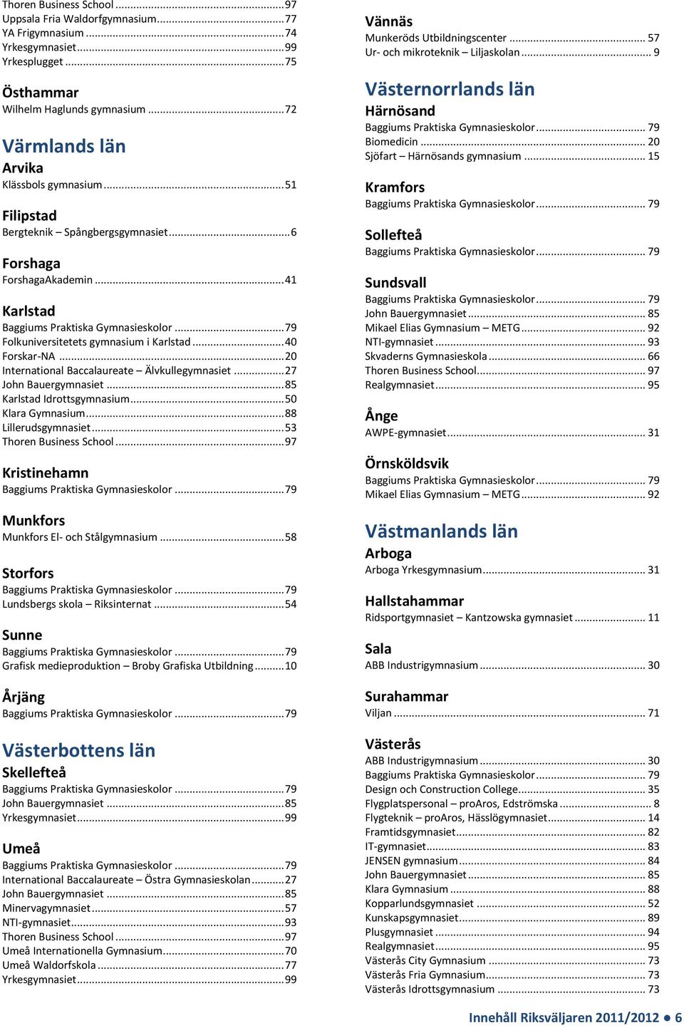 .. 27 Karlstad Idrottsgymnasium... 50 Klara Gymnasium... 88 Lillerudsgymnasiet... 53 Thoren Business School... 97 Kristinehamn Munkfors Munkfors El- och Stålgymnasium.