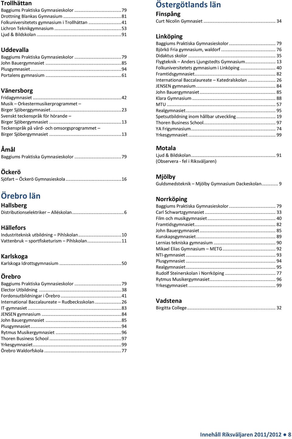 .. 13 Åmål Öckerö Sjöfart Öckerö Gymnasieskola... 16 Örebro län Hallsberg Distributionselektriker Alléskolan... 6 Hällefors Industriteknisk utbildning Pihlskolan.