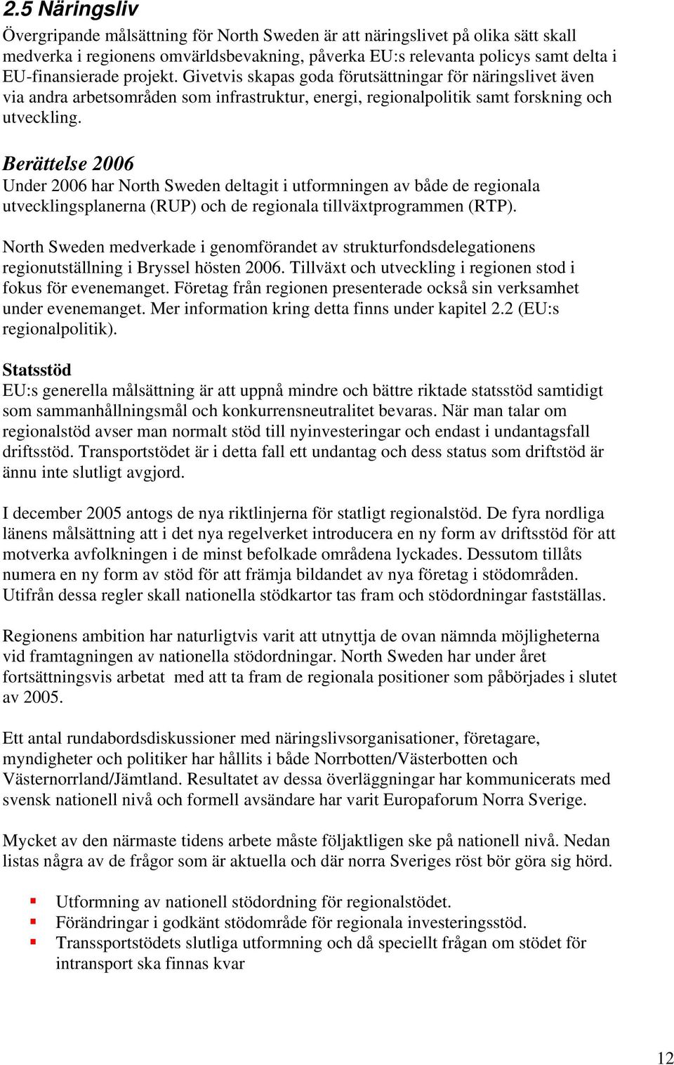 Under 2006 har North Sweden deltagit i utformningen av både de regionala utvecklingsplanerna (RUP) och de regionala tillväxtprogrammen (RTP).