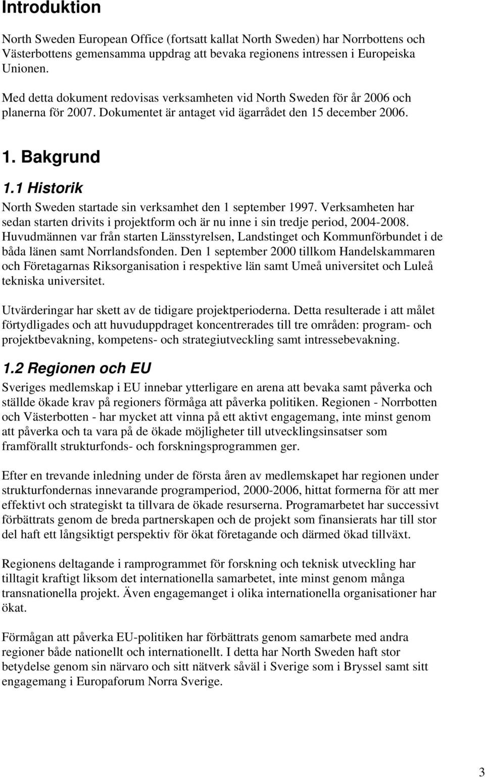 1 Historik North Sweden startade sin verksamhet den 1 september 1997. Verksamheten har sedan starten drivits i projektform och är nu inne i sin tredje period, 2004-2008.