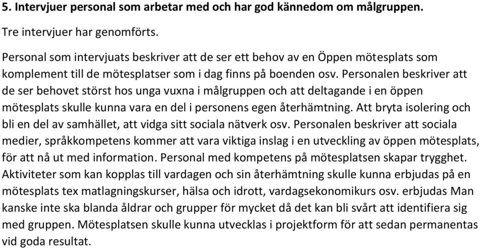 Personalen beskriver att de ser behovet störst hos unga vuxna i målgruppen och att deltagande i en öppen mötesplats skulle kunna vara en del i personens egen återhämtning.