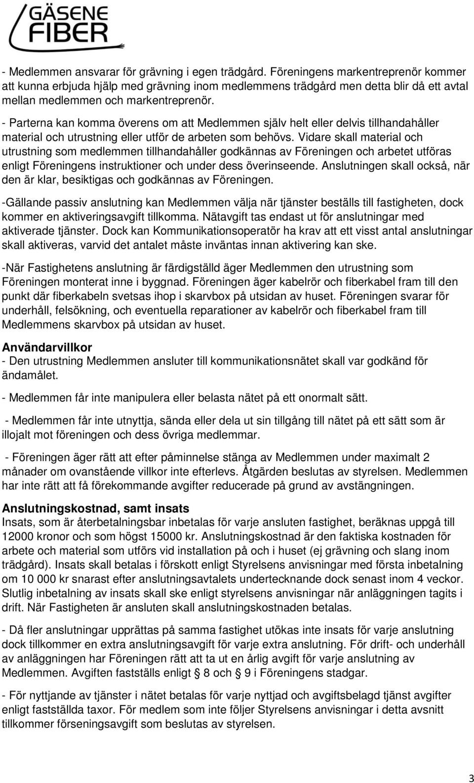 - Parterna kan komma överens om att Medlemmen själv helt eller delvis tillhandahåller material och utrustning eller utför de arbeten som behövs.