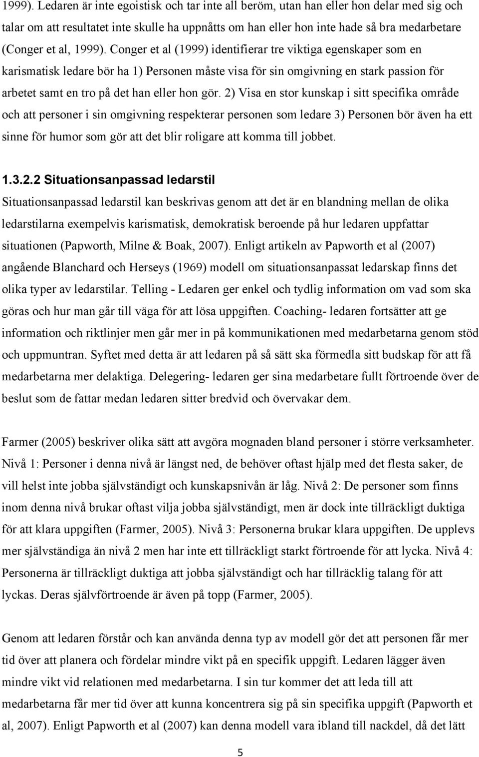 Conger et al (999) identifierar tre viktiga egenskaper som en karismatisk ledare bör ha ) Personen måste visa för sin omgivning en stark passion för arbetet samt en tro på det han eller hon gör.