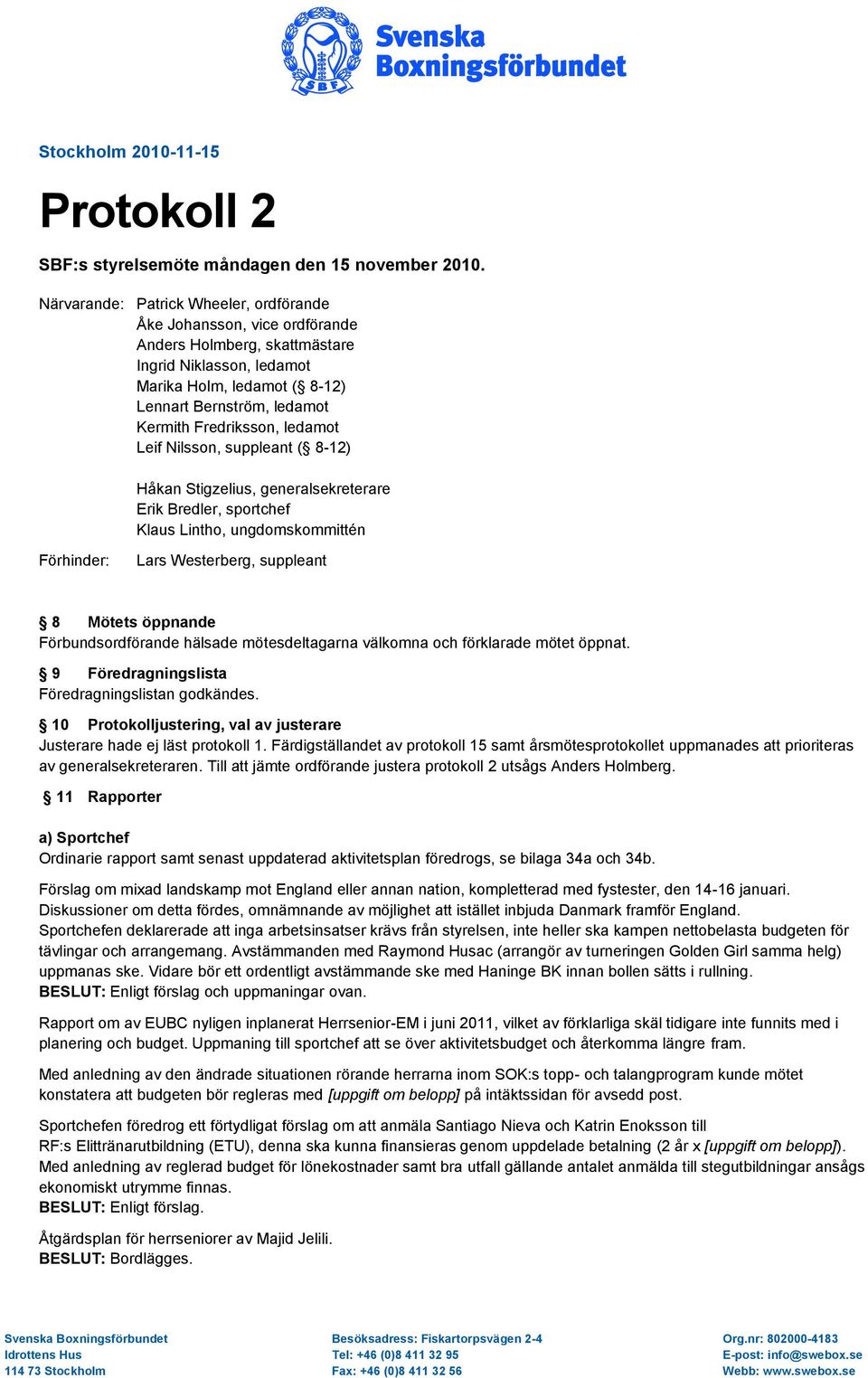 Fredriksson, ledamot Leif Nilsson, suppleant ( 8-12) Håkan Stigzelius, generalsekreterare Erik Bredler, sportchef Klaus Lintho, ungdomskommittén Förhinder: Lars Westerberg, suppleant 8 Mötets