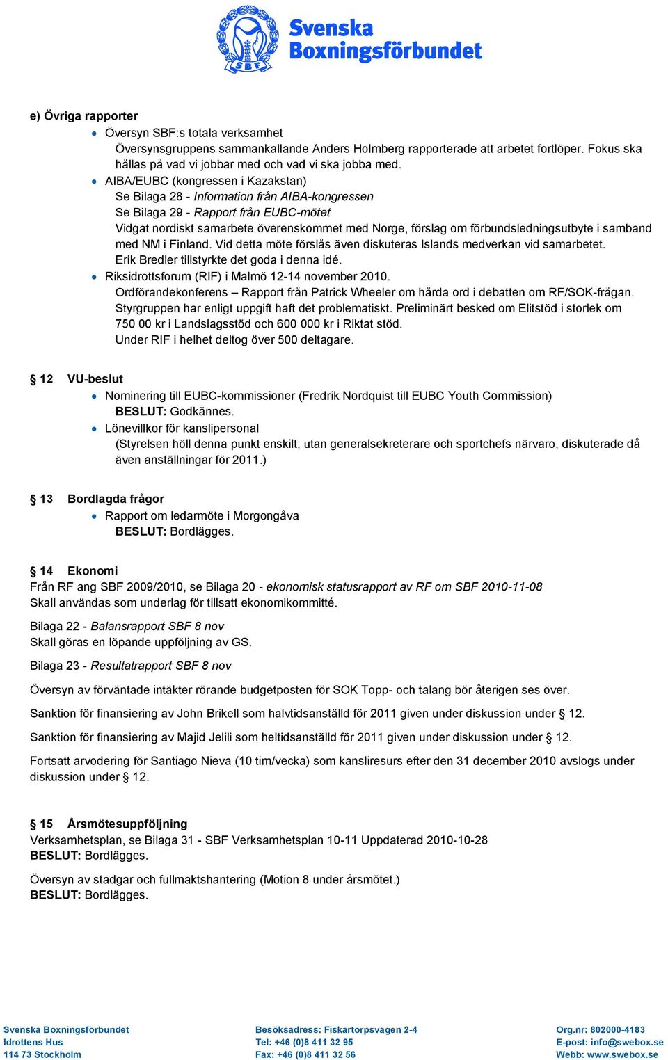 förbundsledningsutbyte i samband med NM i Finland. Vid detta möte förslås även diskuteras Islands medverkan vid samarbetet. Erik Bredler tillstyrkte det goda i denna idé.