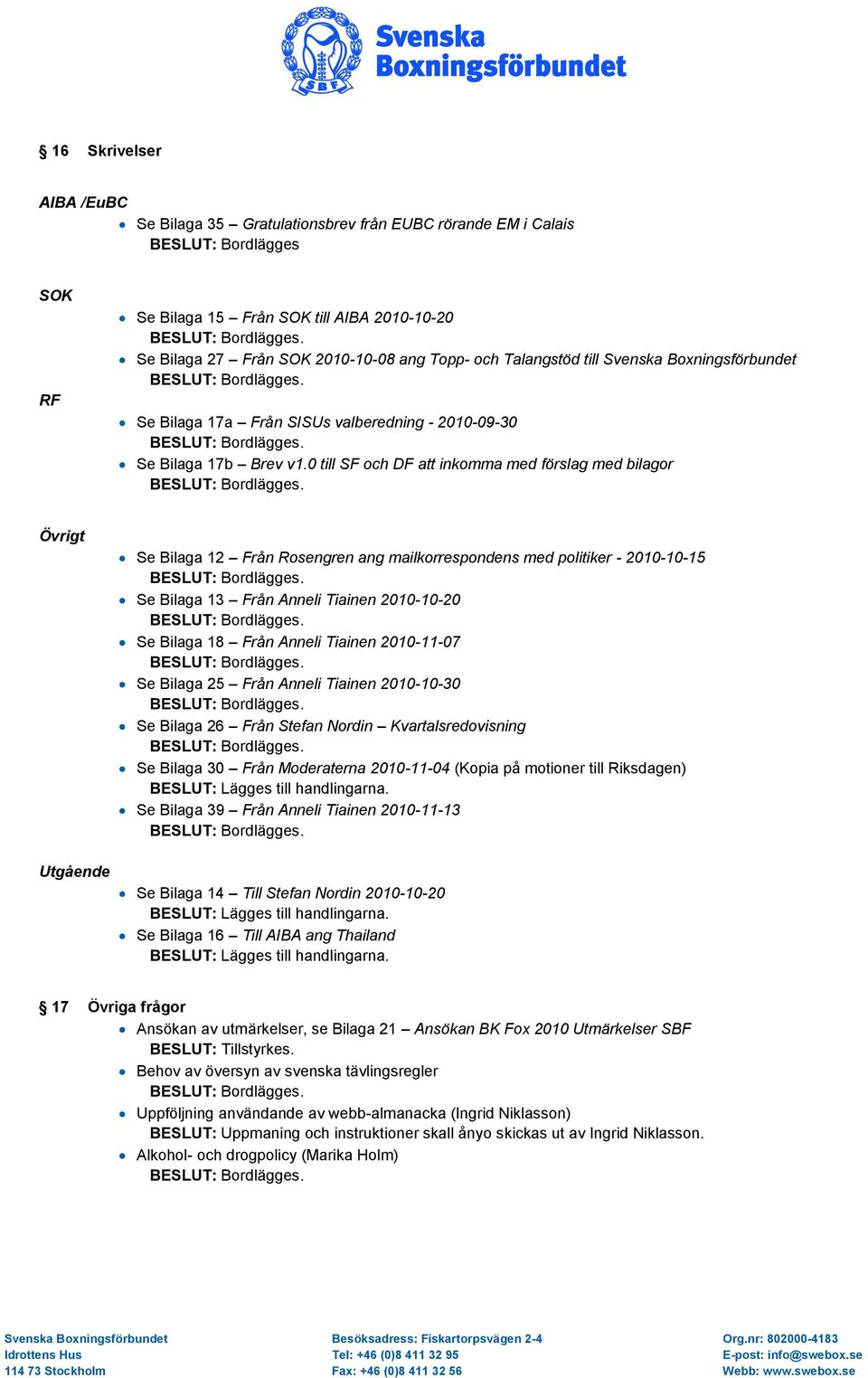 0 till SF och DF att inkomma med förslag med bilagor Övrigt Se Bilaga 12 Från Rosengren ang mailkorrespondens med politiker - 2010-10-15 Se Bilaga 13 Från Anneli Tiainen 2010-10-20 Se Bilaga 18 Från