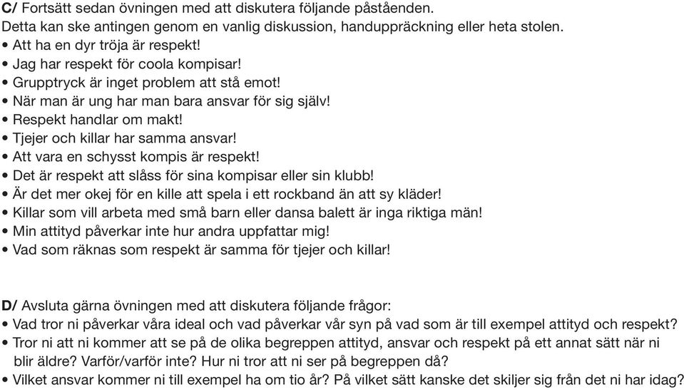 Att vara en schysst kompis är respekt! Det är respekt att slåss för sina kompisar eller sin klubb! Är det mer okej för en kille att spela i ett rockband än att sy kläder!