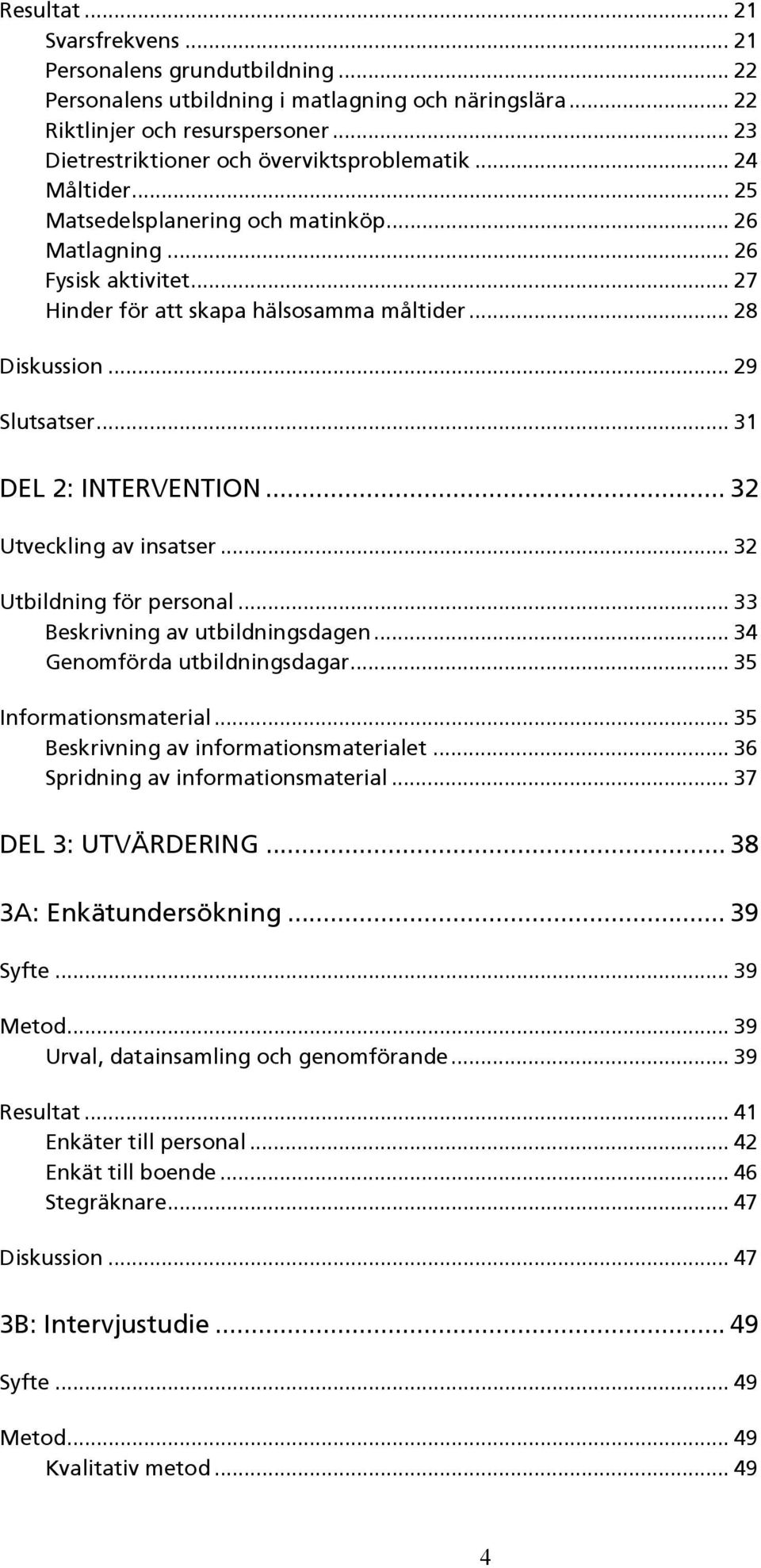 .. 28 Diskussion... 29 Slutsatser... 31 DEL 2: INTERVENTION... 32 Utveckling av insatser... 32 Utbildning för personal... 33 Beskrivning av utbildningsdagen... 34 Genomförda utbildningsdagar.