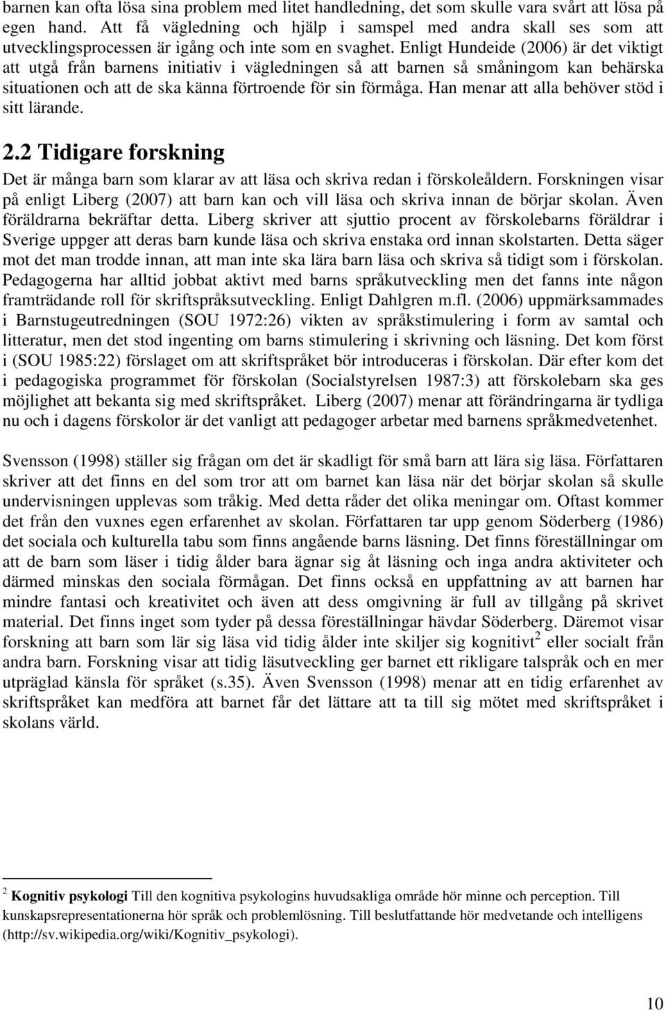 Enligt Hundeide (2006) är det viktigt att utgå från barnens initiativ i vägledningen så att barnen så småningom kan behärska situationen och att de ska känna förtroende för sin förmåga.