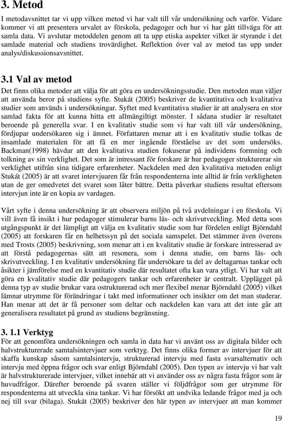 Vi avslutar metoddelen genom att ta upp etiska aspekter vilket är styrande i det samlade material och studiens trovärdighet. Reflektion över val av metod tas upp under analys/diskussionsavsnittet. 3.