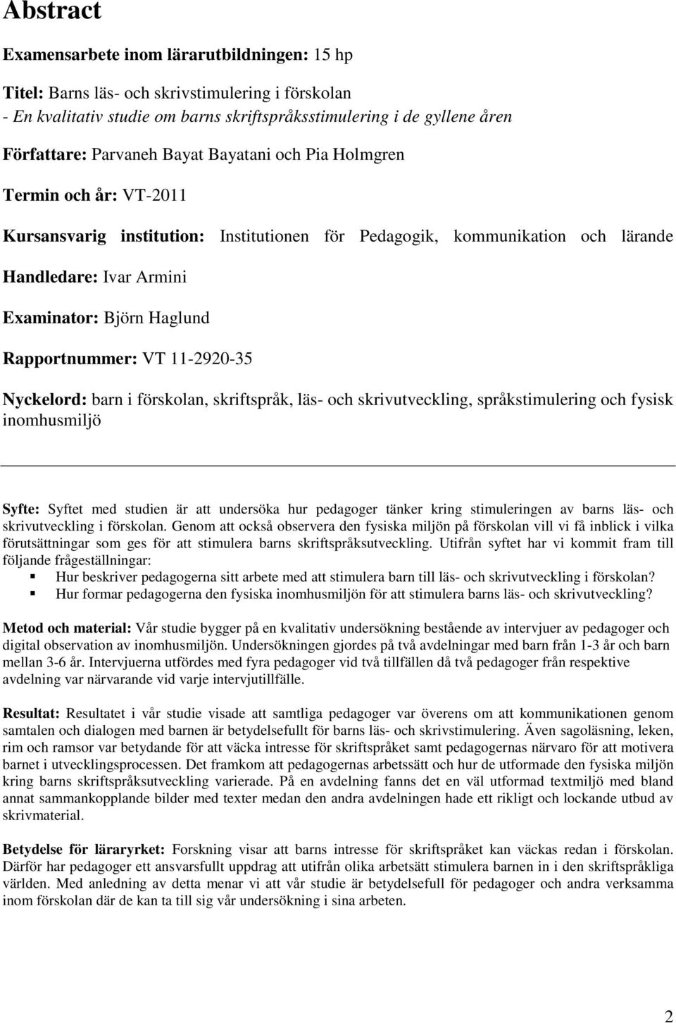 Rapportnummer: VT 11-2920-35 Nyckelord: barn i förskolan, skriftspråk, läs- och skrivutveckling, språkstimulering och fysisk inomhusmiljö Syfte: Syftet med studien är att undersöka hur pedagoger